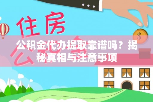 道滘公积金代办提取靠谱吗？揭秘真相与注意事项