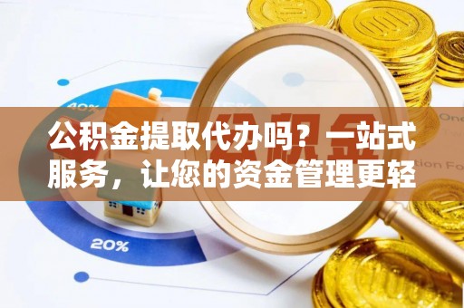 道滘公积金提取代办吗？一站式服务，让您的资金管理更轻松