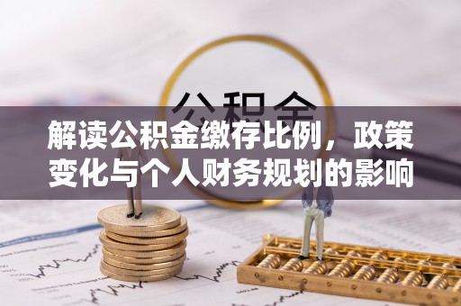 道滘解读公积金缴存比例，政策变化与个人财务规划的影响