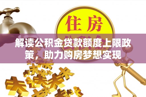 道滘解读公积金贷款额度上限政策，助力购房梦想实现
