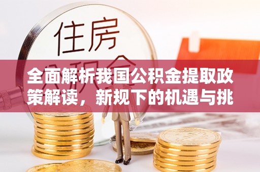 道滘全面解析我国公积金提取政策解读，新规下的机遇与挑战
