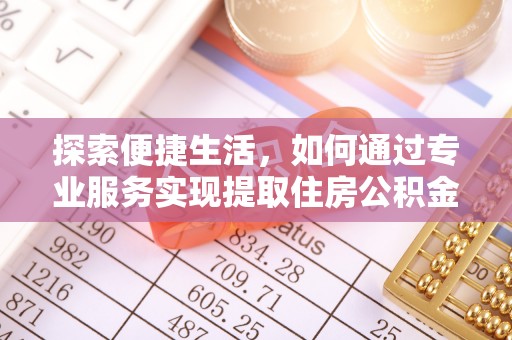 道滘探索便捷生活，如何通过专业服务实现提取住房公积金代办