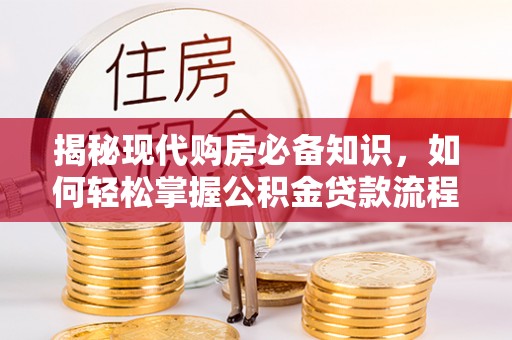 道滘揭秘现代购房必备知识，如何轻松掌握公积金贷款流程