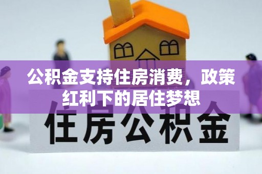 道滘公积金支持住房消费，政策红利下的居住梦想