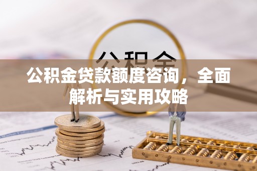 道滘公积金贷款额度咨询，全面解析与实用攻略