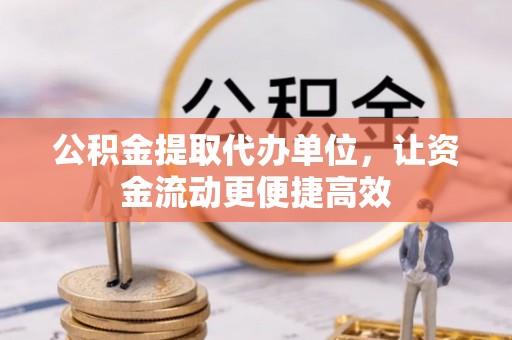 道滘公积金提取代办单位，让资金流动更便捷高效