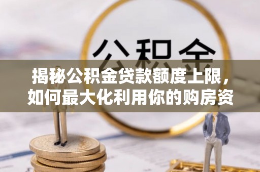 道滘揭秘公积金贷款额度上限，如何最大化利用你的购房资金？