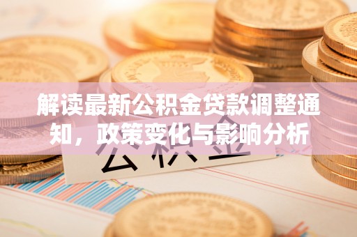 道滘解读最新公积金贷款调整通知，政策变化与影响分析