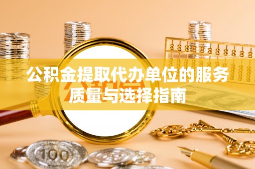 道滘公积金提取代办单位的服务质量与选择指南