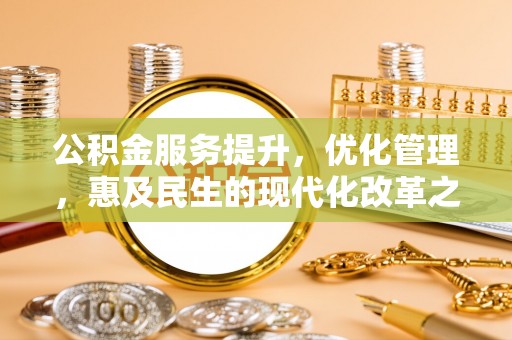 道滘公积金服务提升，优化管理，惠及民生的现代化改革之路