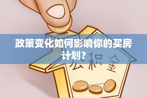 道滘政策变化如何影响你的买房计划？