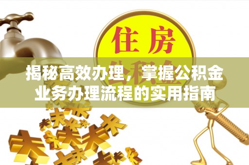 道滘揭秘高效办理，掌握公积金业务办理流程的实用指南