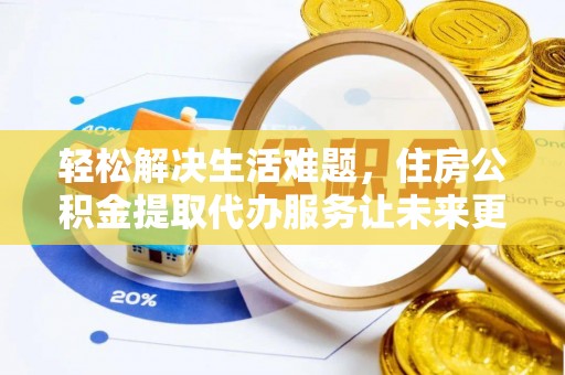 道滘轻松解决生活难题，住房公积金提取代办服务让未来更安心