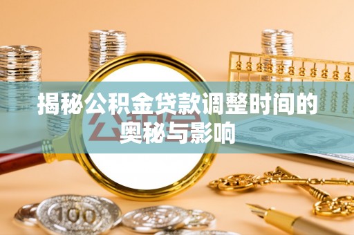 道滘揭秘公积金贷款调整时间的奥秘与影响