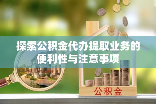 道滘探索公积金代办提取业务的便利性与注意事项