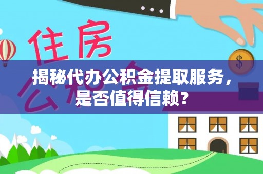 道滘揭秘代办公积金提取服务，是否值得信赖？