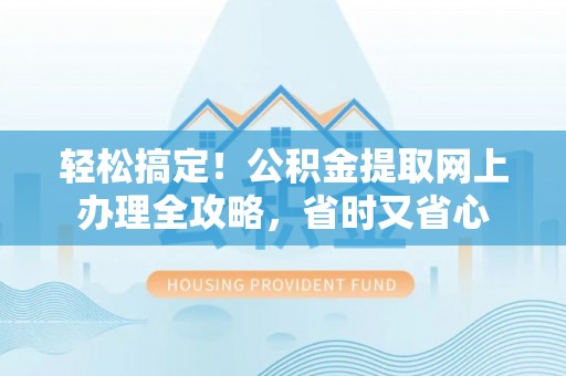 道滘轻松搞定！公积金提取网上办理全攻略，省时又省心