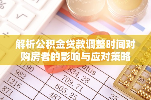 道滘解析公积金贷款调整时间对购房者的影响与应对策略