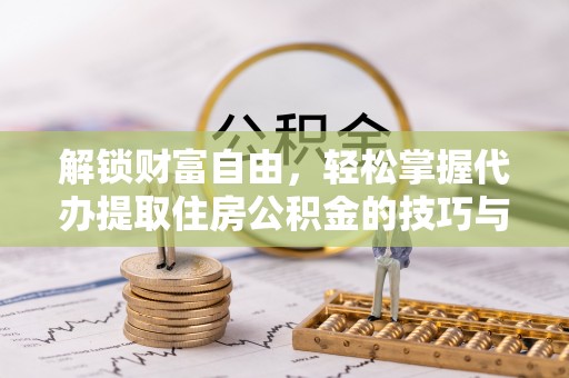道滘解锁财富自由，轻松掌握代办提取住房公积金的技巧与攻略