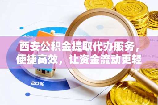 道滘西安公积金提取代办服务，便捷高效，让资金流动更轻松
