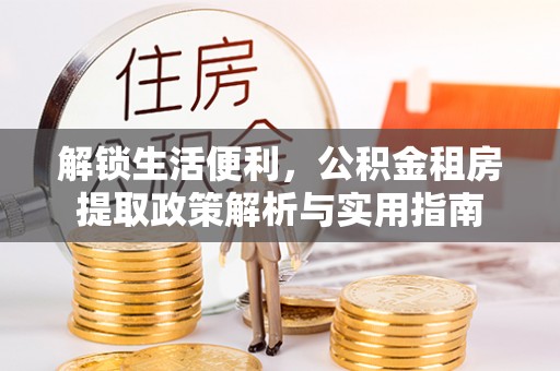 道滘解锁生活便利，公积金租房提取政策解析与实用指南