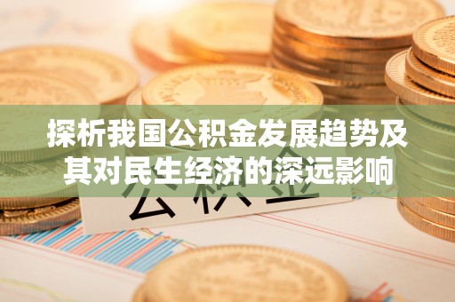道滘探析我国公积金发展趋势及其对民生经济的深远影响