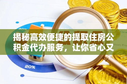 道滘揭秘高效便捷的提取住房公积金代办服务，让你省心又省力