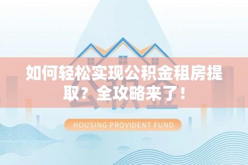 道滘如何轻松实现公积金租房提取？全攻略来了！