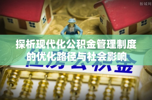 道滘探析现代化公积金管理制度的优化路径与社会影响