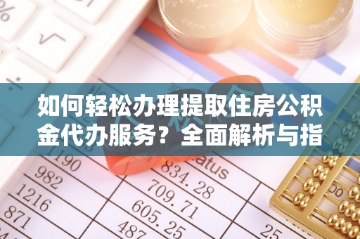 道滘如何轻松办理提取住房公积金代办服务？全面解析与指南