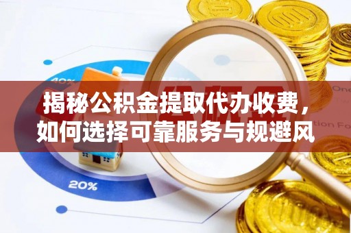 道滘揭秘公积金提取代办收费，如何选择可靠服务与规避风险
