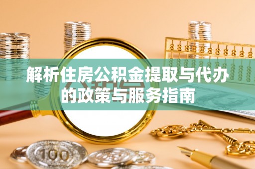 道滘解析住房公积金提取与代办的政策与服务指南