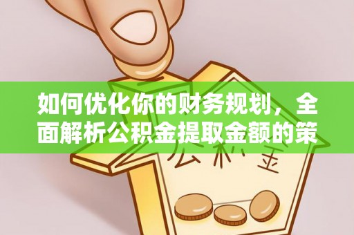 道滘如何优化你的财务规划，全面解析公积金提取金额的策略与技巧