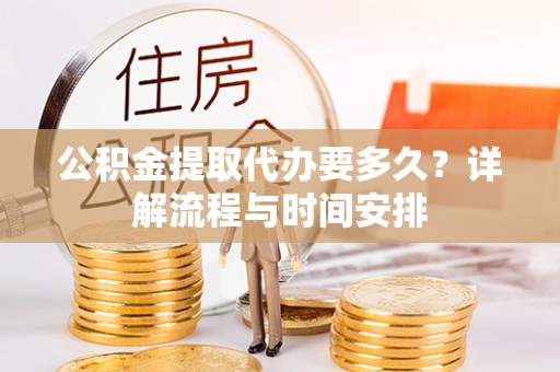 道滘公积金提取代办要多久？详解流程与时间安排