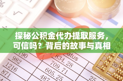 道滘探秘公积金代办提取服务，可信吗？背后的故事与真相