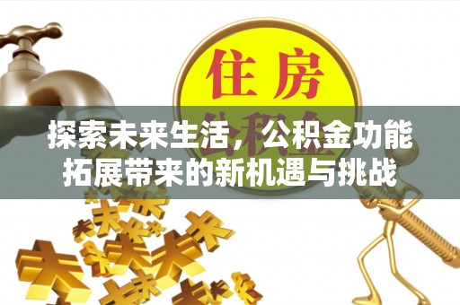 道滘探索未来生活，公积金功能拓展带来的新机遇与挑战