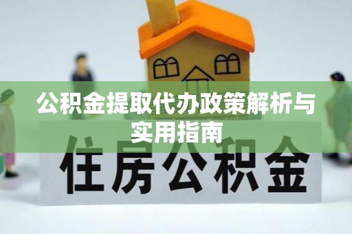 道滘公积金提取代办政策解析与实用指南