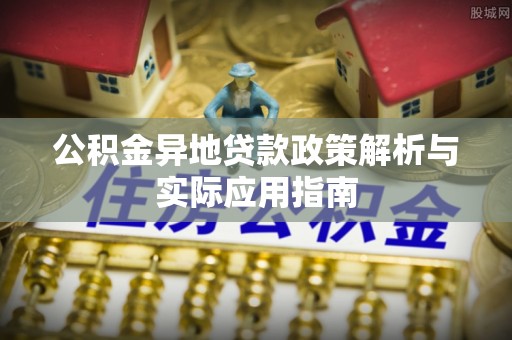 道滘公积金异地贷款政策解析与实际应用指南