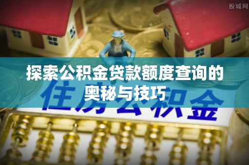 道滘探索公积金贷款额度查询的奥秘与技巧