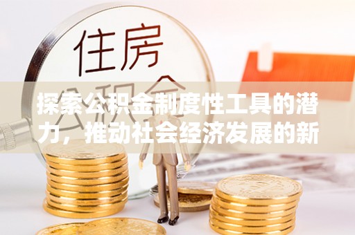 道滘探索公积金制度性工具的潜力，推动社会经济发展的新引擎