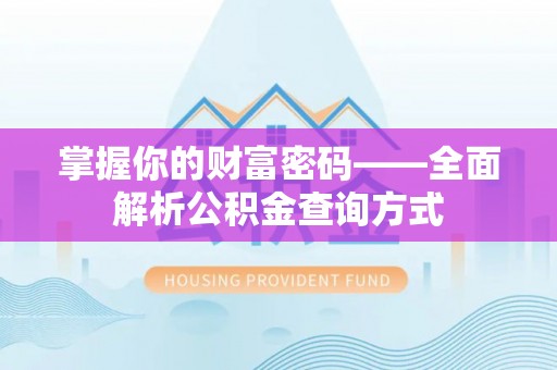 道滘掌握你的财富密码——全面解析公积金查询方式