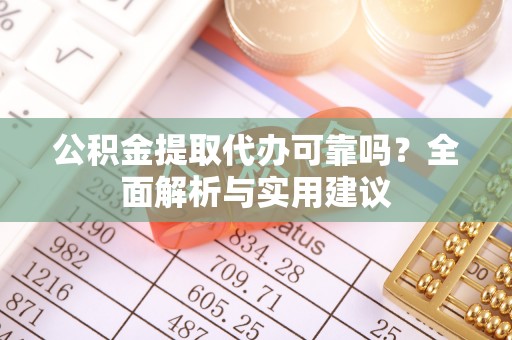道滘公积金提取代办可靠吗？全面解析与实用建议