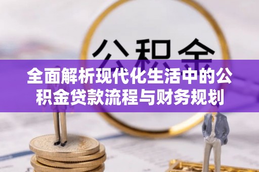 道滘全面解析现代化生活中的公积金贷款流程与财务规划