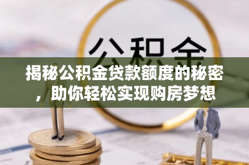 道滘揭秘公积金贷款额度的秘密，助你轻松实现购房梦想
