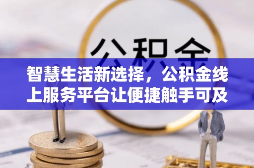 道滘智慧生活新选择，公积金线上服务平台让便捷触手可及