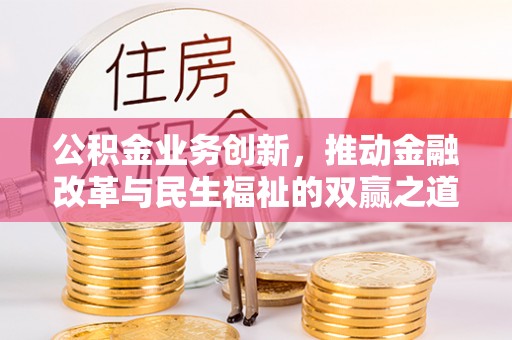 道滘公积金业务创新，推动金融改革与民生福祉的双赢之道