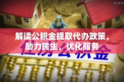 道滘解读公积金提取代办政策，助力民生，优化服务