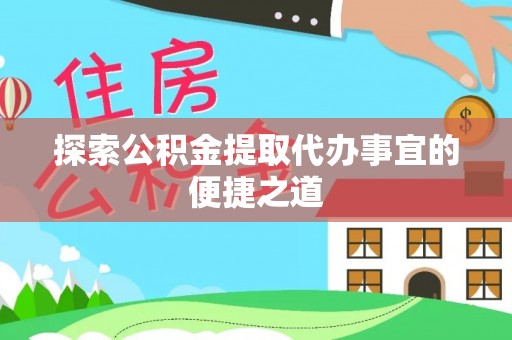 道滘探索公积金提取代办事宜的便捷之道