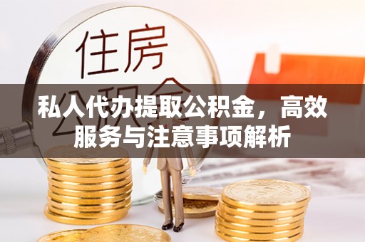 道滘私人代办提取公积金，高效服务与注意事项解析
