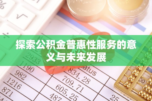 道滘探索公积金普惠性服务的意义与未来发展